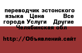 переводчик эстонского языка › Цена ­ 400 - Все города Услуги » Другие   . Челябинская обл.